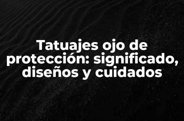 Tatuajes Ojo de Protección: Significado, Diseños y Cuidados