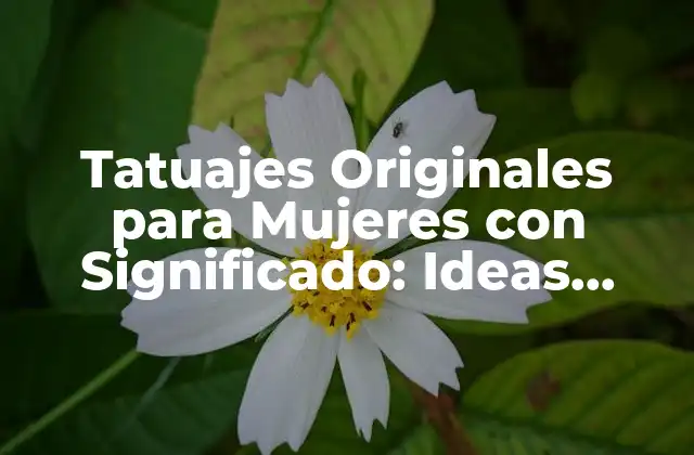 Tatuajes Originales para Mujeres con Significado: Ideas Únicas y Emocionantes