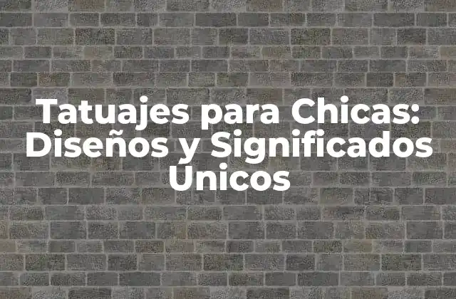 Tatuajes para Chicas: Diseños y Significados Únicos
