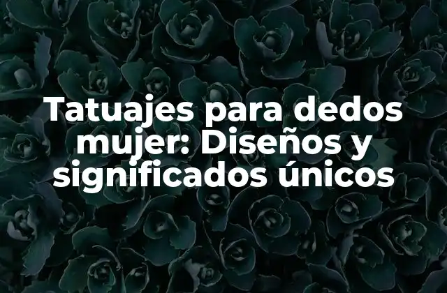 Tatuajes para Dedos Mujer: Diseños y Significados Únicos