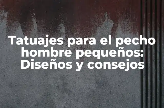 Tatuajes para el Pecho Hombre Pequeños: Diseños y Consejos