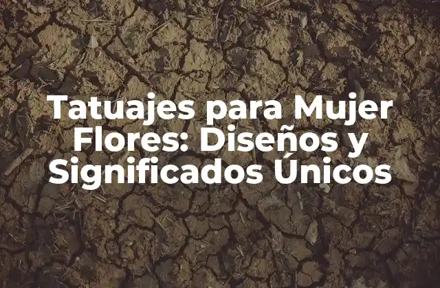 Tatuajes para Mujer Flores: Diseños y Significados Únicos