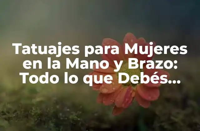 Tatuajes para Mujeres en la Mano y Brazo: Todo Lo que Debés Saber