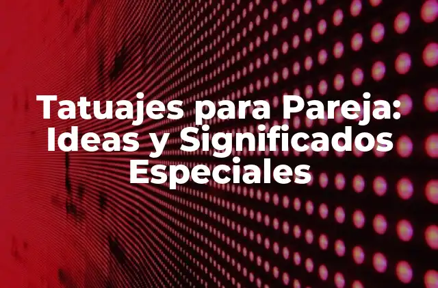 Tatuajes para Pareja: Ideas y Significados Especiales