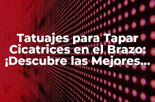 Tatuajes para Tapar Cicatrices en el Brazo: ¡descubre las Mejores Opciones!
