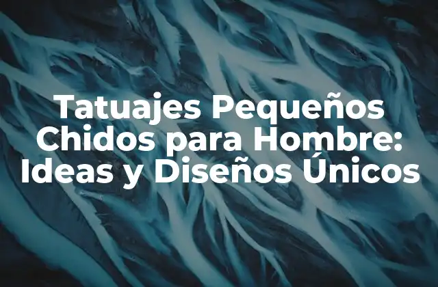 Tatuajes Pequeños Chidos para Hombre: Ideas y Diseños Únicos