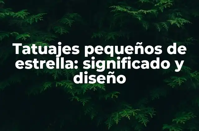 Significado y simbolismo de los tatuajes pequeños de estrella