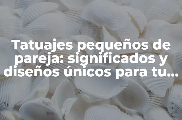 Tatuajes Pequeños de Pareja: Significados y Diseños Únicos para Tu Amor