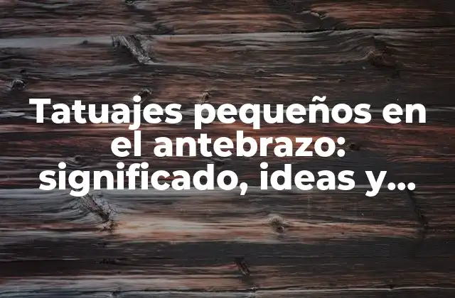 Tatuajes Pequeños en el Antebrazo: Significado, Ideas y Diseño