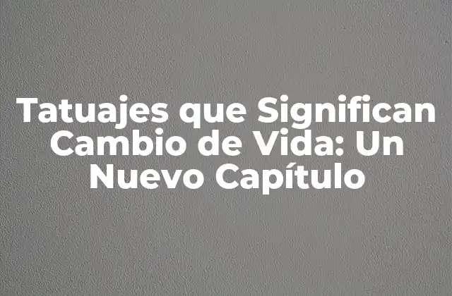 Tatuajes que Significan Cambio de Vida: un Nuevo Capítulo