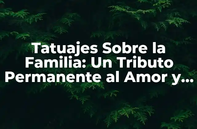Tatuajes sobre la Familia: un Tributo Permanente Al Amor y la Unión