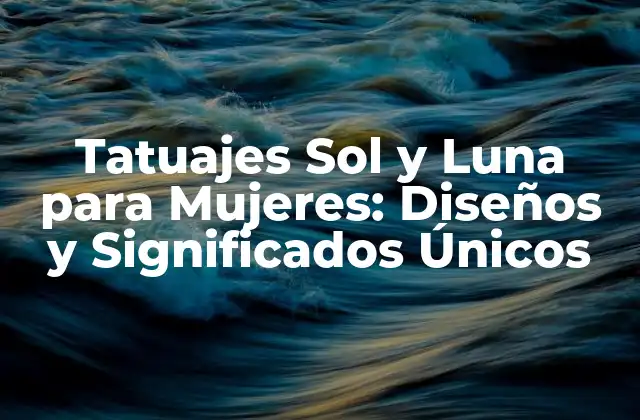 Tatuajes Sol y Luna para Mujeres: Diseños y Significados Únicos