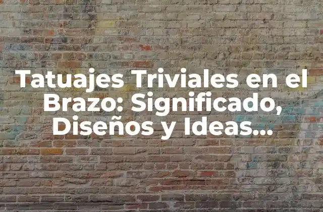 Tatuajes Triviales en el Brazo: Significado, Diseños y Ideas Inspiradoras