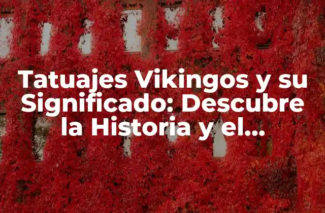 Tatuajes Vikingos y Su Significado: Descubre la Historia y el Simbolismo Detrás de Estos Diseños Épicos