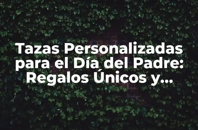 Tazas Personalizadas para el Día Del Padre: Regalos Únicos y Originales