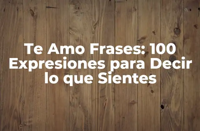 Te Amo Frases: 100 Expresiones para Decir Lo que Sientes