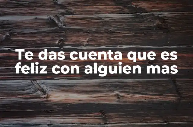 Te Das Cuenta que es Feliz con Alguien mas