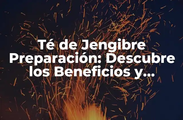 Té de Jengibre Preparación: Descubre los Beneficios y Recetas Del Té de Jengibre