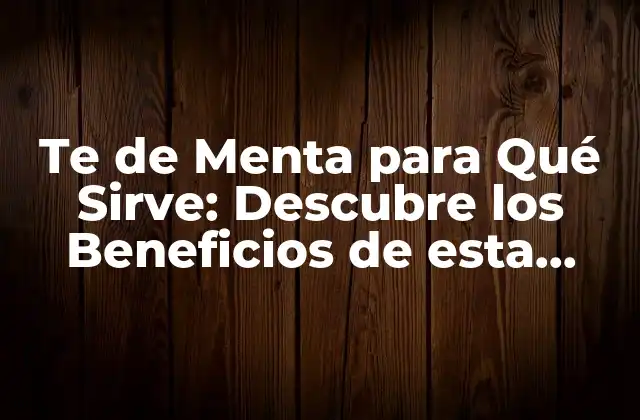 Te de Menta para Qué Sirve: Descubre los Beneficios de Esta Hierba Milagrosa
