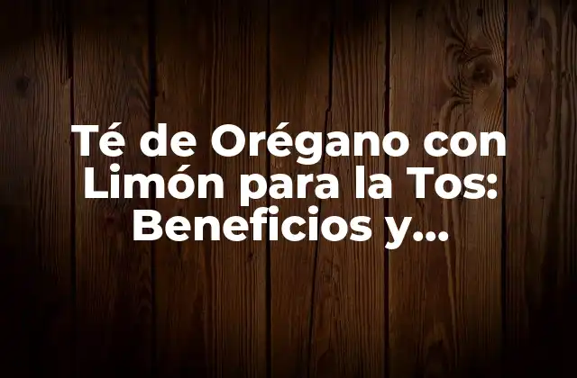 Té de Orégano con Limón para la Tos: Beneficios y Preparación