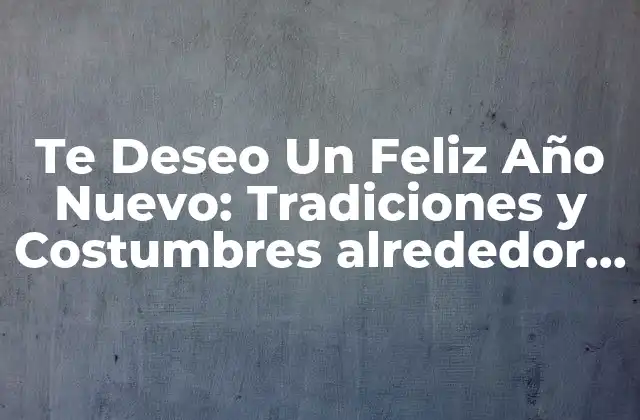 Te Deseo un Feliz Año Nuevo: Tradiciones y Costumbres Alrededor Del Mundo