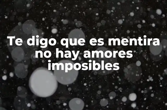 Te Digo que es Mentira No Hay Amores Imposibles