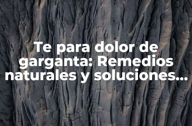 Te para Dolor de Garganta: Remedios Naturales y Soluciones Efectivas