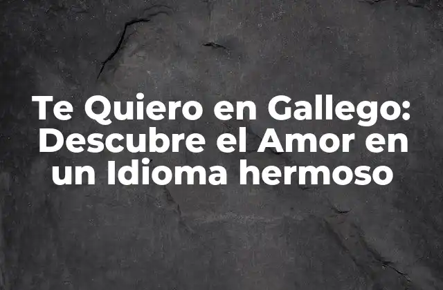 Te Quiero en Gallego: Descubre el Amor en un Idioma Hermoso