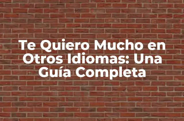 ¿Por Qué es Importante Aprender a Decir Te Quiero Mucho en Otros Idiomas?
