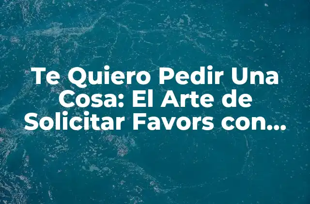 Te Quiero Pedir una Cosa: el Arte de Solicitar Favors con Eficacia