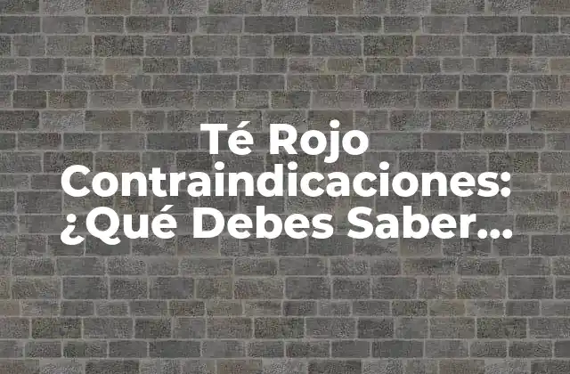 Té Rojo Contraindicaciones: ¿qué Debes Saber Antes de Consume? 2 ¿Qué es el Té Rojo?