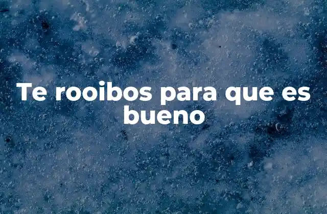 Te Rooibos para que es Bueno 2 Beneficios del té rooibos para el bienestar general