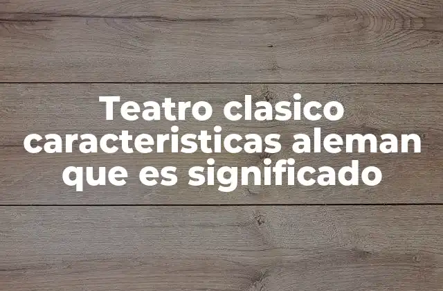 Teatro Clasico Caracteristicas Aleman que es Significado