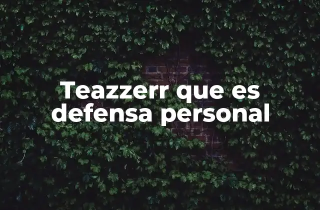 Teazzerr que es Defensa Personal 2 La importancia de aprender a protegerse sin violencia