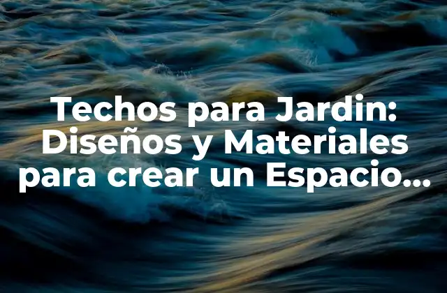 Techos para Jardin: Diseños y Materiales para Crear un Espacio Al Aire Libre Perfecto