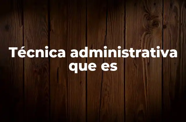 Técnica Administrativa que es