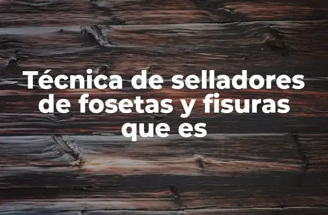 Técnica de Selladores de Fosetas y Fisuras que es