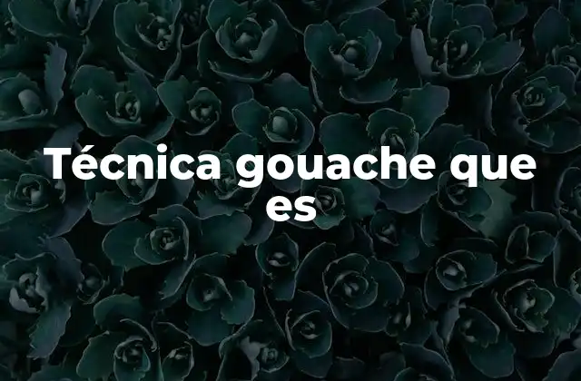 Técnica Gouache que es 2 Características de la técnica gouache