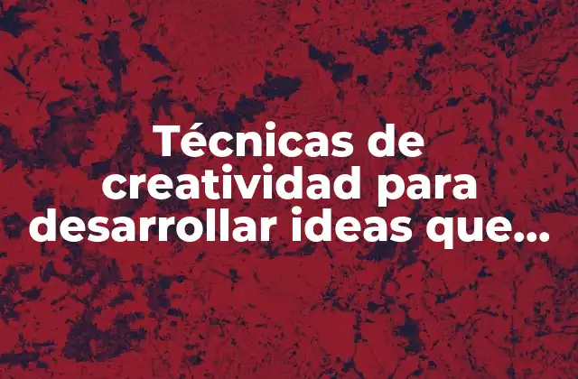Técnicas de Creatividad para Desarrollar Ideas que es