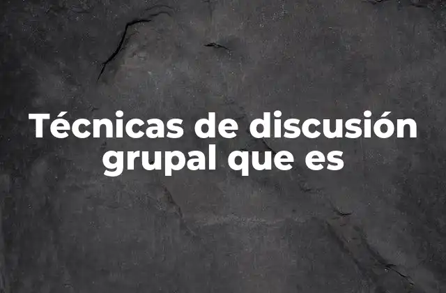 Técnicas de Discusión Grupal que es