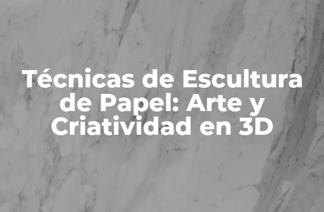 Técnicas de Escultura de Papel: Arte y Criatividad en 3d