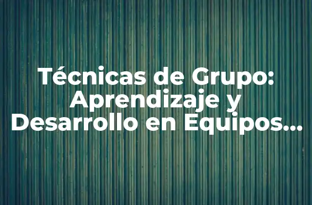 Técnicas de Grupo: Aprendizaje y Desarrollo en Equipos de Trabajo 2 Ventajas de las Técnicas de Grupo