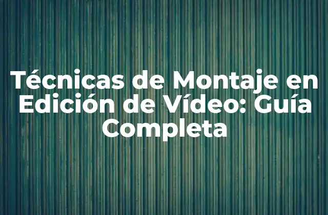 Técnicas de Montaje en Edición de Vídeo: Guía Completa