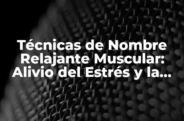 Técnicas de Nombre Relajante Muscular: Alivio Del Estrés y la Tensión