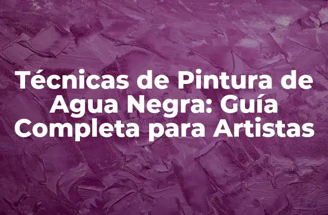 Técnicas de Pintura de Agua Negra: Guía Completa para Artistas