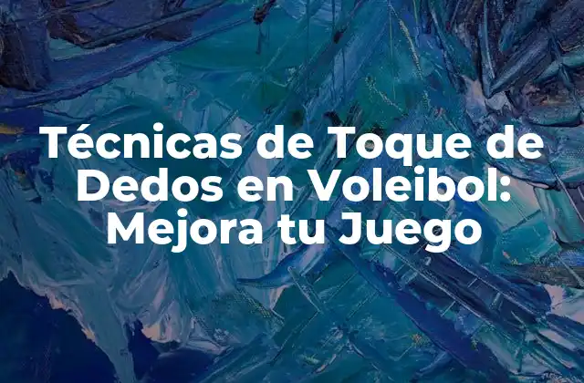 Técnicas de Toque de Dedos en Voleibol: Mejora Tu Juego