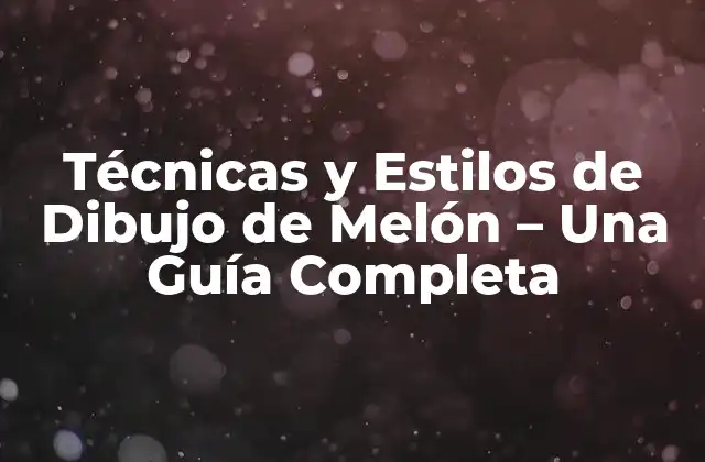 Técnicas y Estilos de Dibujo de Melón – una Guía Completa