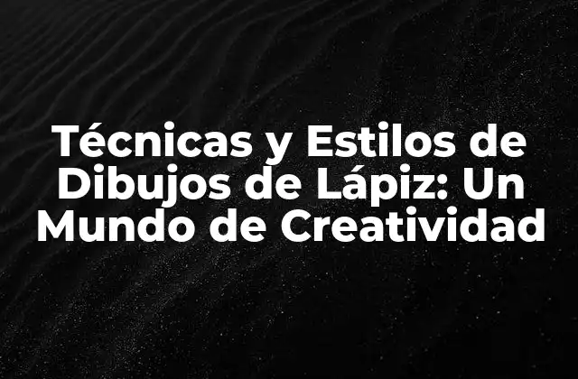 Técnicas y Estilos de Dibujos de Lápiz: un Mundo de Creatividad