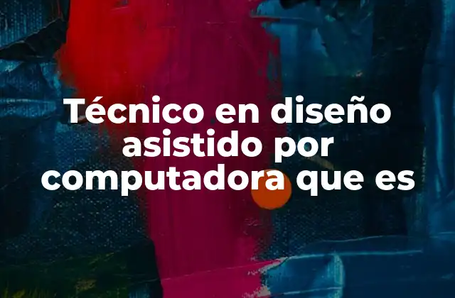 Técnico en Diseño Asistido por Computadora que es 2 La importancia de la tecnología en la evolución del diseño técnico