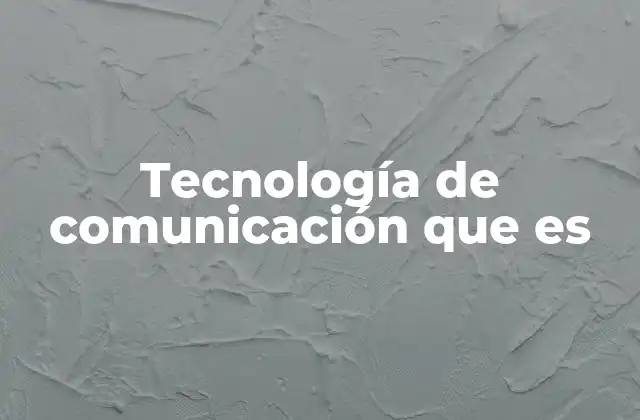 Tecnología de Comunicación que es